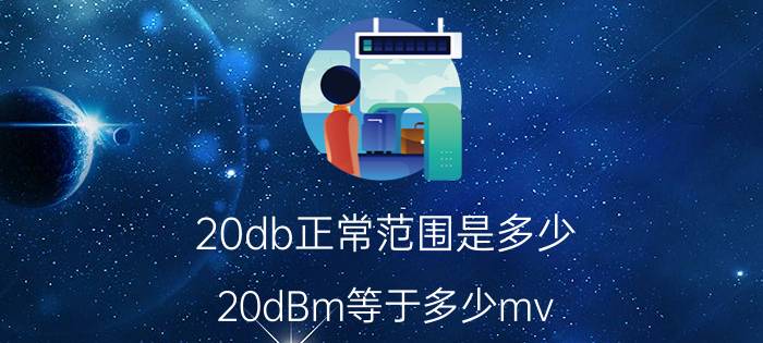 20db正常范围是多少 20dBm等于多少mv？20dBm等于多少？